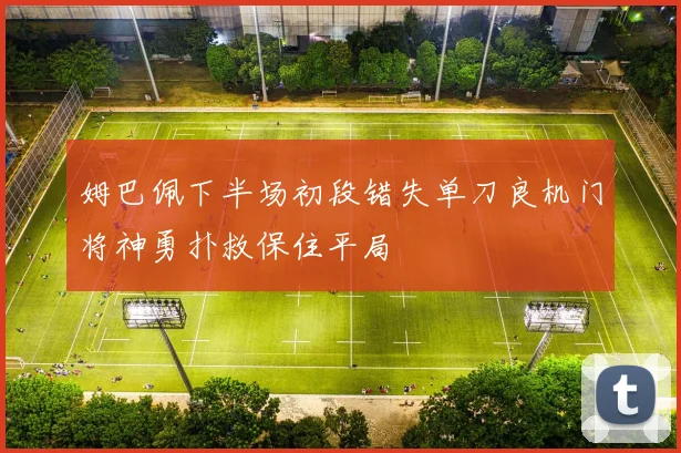 姆巴佩下半场初段错失单刀良机门将神勇扑救保住平局