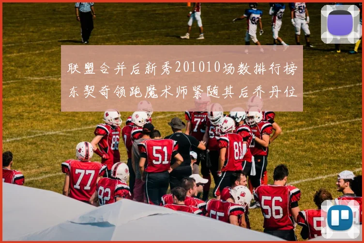 联盟合并后新秀201010场数排行榜东契奇领跑魔术师紧随其后乔丹位列第三