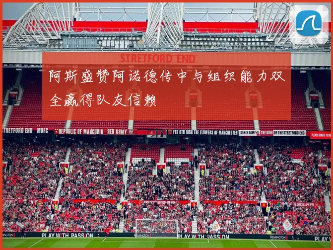 阿斯盛赞阿诺德传中与组织能力双全赢得队友信赖