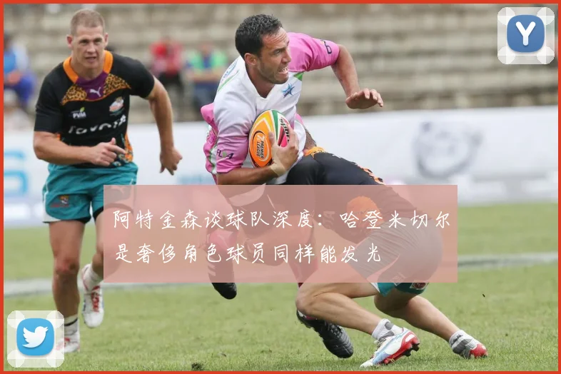 阿特金森谈球队深度：哈登米切尔是奢侈角色球员同样能发光