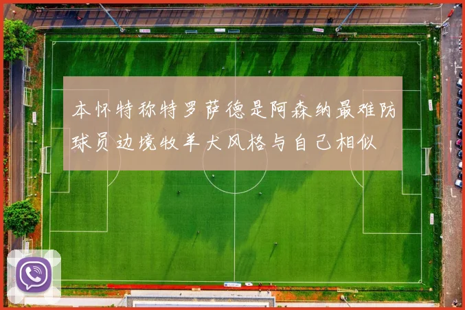 本怀特称特罗萨德是阿森纳最难防球员边境牧羊犬风格与自己相似