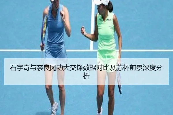 石宇奇与奈良冈功大交锋数据对比及苏杯前景深度分析