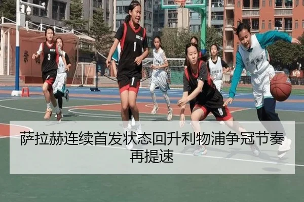 萨拉赫连续首发状态回升利物浦争冠节奏再提速